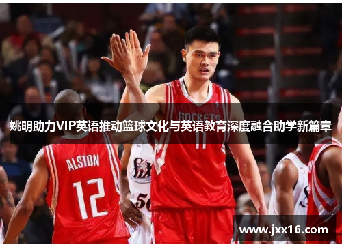 姚明助力VIP英语推动篮球文化与英语教育深度融合助学新篇章