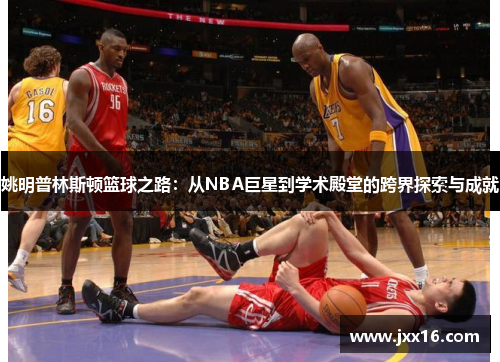 姚明普林斯顿篮球之路：从NBA巨星到学术殿堂的跨界探索与成就