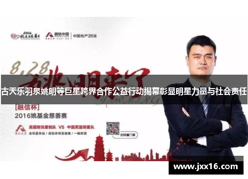 古天乐羽泉姚明等巨星跨界合作公益行动揭幕彰显明星力量与社会责任