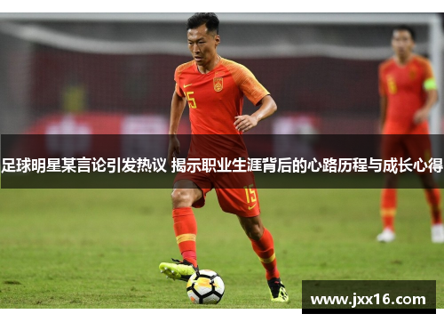足球明星某言论引发热议 揭示职业生涯背后的心路历程与成长心得