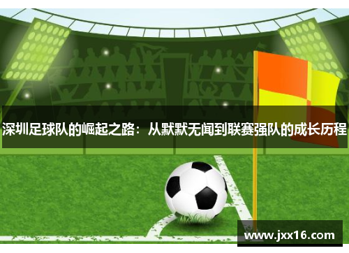 深圳足球队的崛起之路：从默默无闻到联赛强队的成长历程
