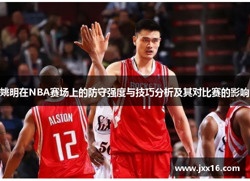 姚明在NBA赛场上的防守强度与技巧分析及其对比赛的影响