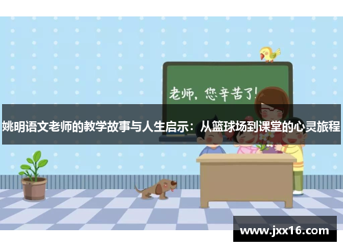 姚明语文老师的教学故事与人生启示：从篮球场到课堂的心灵旅程