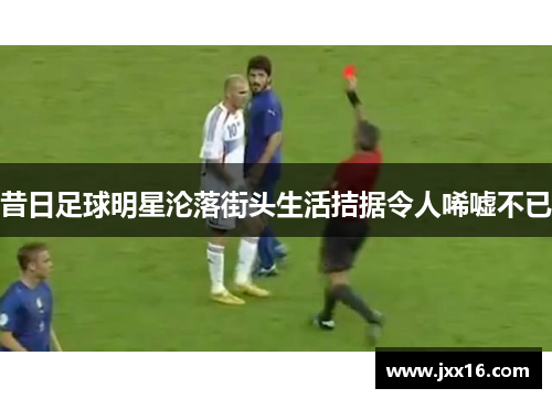 昔日足球明星沦落街头生活拮据令人唏嘘不已
