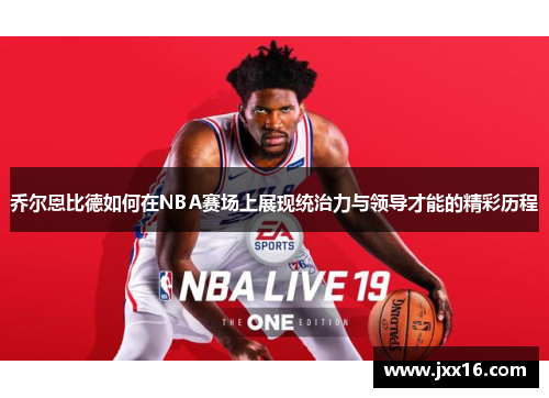 乔尔恩比德如何在NBA赛场上展现统治力与领导才能的精彩历程