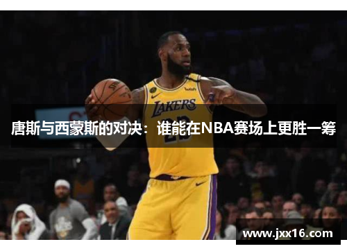 唐斯与西蒙斯的对决：谁能在NBA赛场上更胜一筹